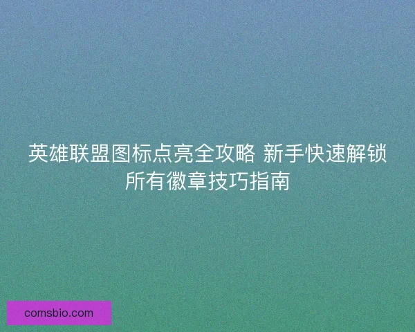 英雄联盟图标点亮全攻略 新手快速解锁所有徽章技巧指南 英雄联盟图标点亮全攻略 新手快速解锁所有徽章技巧指南
