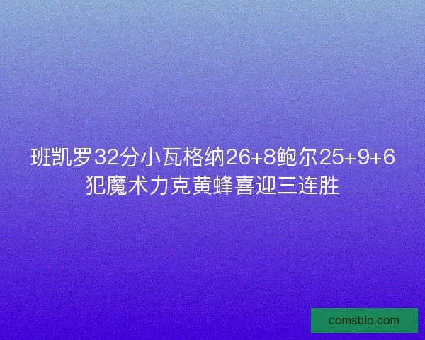 班凯罗32分小瓦格纳26+8鲍尔25+9+6犯魔术力克黄蜂喜迎三连胜