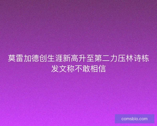 莫雷加德创生涯新高升至第二力压林诗栋发文称不敢相信