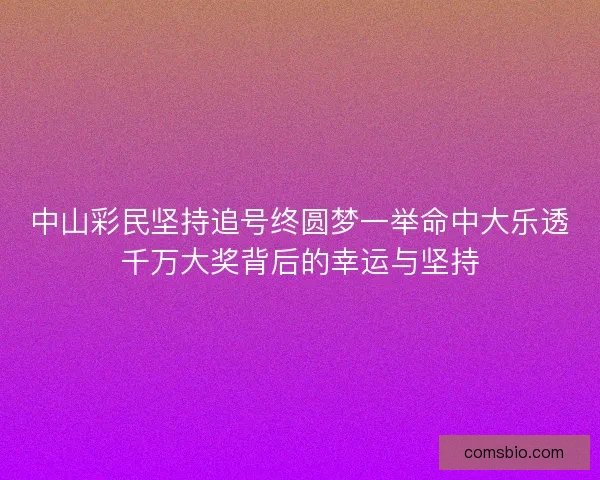 中山彩民坚持追号终圆梦一举命中大乐透千万大奖背后的幸运与坚持 中山彩民坚持追号终圆梦一举命中大乐透千万大奖背后的幸运与坚持