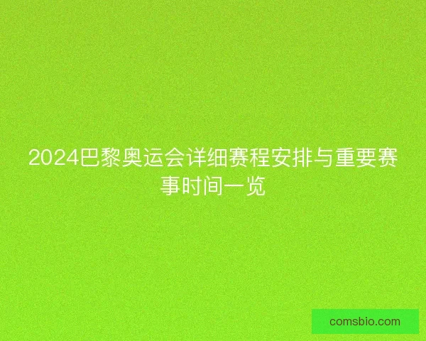 2024巴黎奥运会详细赛程安排与重要赛事时间一览 2024巴黎奥运会详细赛程安排与重要赛事时间一览