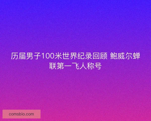 历届男子100米世界纪录回顾 鲍威尔蝉联第一飞人称号 历届男子100米世界纪录回顾 鲍威尔蝉联第一飞人称号