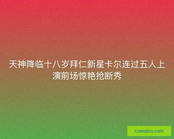 天神降临十八岁拜仁新星卡尔连过五人上演前场惊艳抢断秀 天神降临十八岁拜仁新星卡尔连过五人上演前场惊艳抢断秀