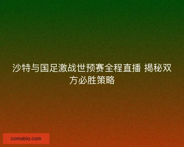 沙特与国足激战世预赛全程直播 揭秘双方必胜策略 沙特与国足激战世预赛全程直播 揭秘双方必胜策略